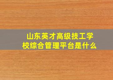 山东英才高级技工学校综合管理平台是什么