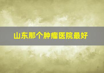 山东那个肿瘤医院最好