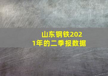 山东钢铁2021年的二季报数据