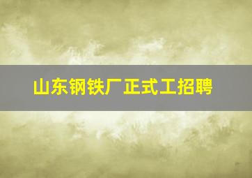 山东钢铁厂正式工招聘