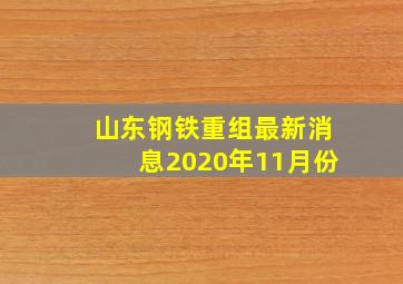 山东钢铁重组最新消息2020年11月份