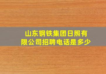 山东钢铁集团日照有限公司招聘电话是多少