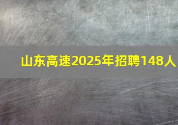 山东高速2025年招聘148人