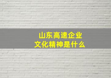 山东高速企业文化精神是什么