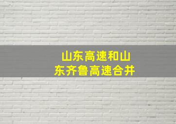 山东高速和山东齐鲁高速合并