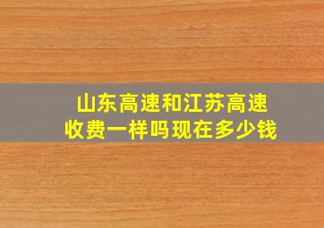 山东高速和江苏高速收费一样吗现在多少钱