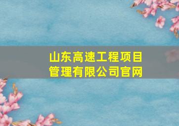 山东高速工程项目管理有限公司官网