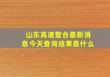 山东高速整合最新消息今天查询结果是什么