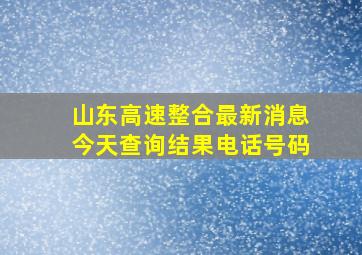 山东高速整合最新消息今天查询结果电话号码