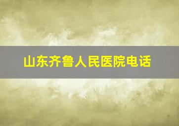 山东齐鲁人民医院电话