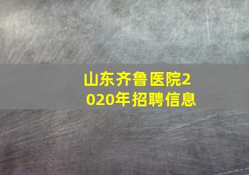 山东齐鲁医院2020年招聘信息