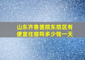 山东齐鲁医院东院区有便宜住宿吗多少钱一天