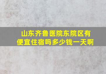 山东齐鲁医院东院区有便宜住宿吗多少钱一天啊