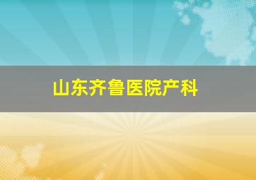 山东齐鲁医院产科