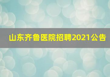 山东齐鲁医院招聘2021公告