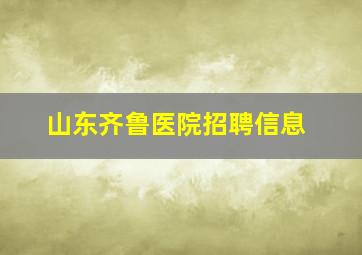 山东齐鲁医院招聘信息