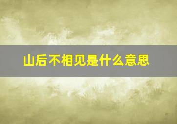 山后不相见是什么意思