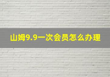 山姆9.9一次会员怎么办理