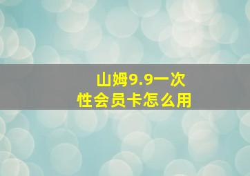 山姆9.9一次性会员卡怎么用