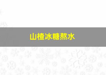 山楂冰糖熬水