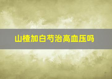 山楂加白芍治高血压吗