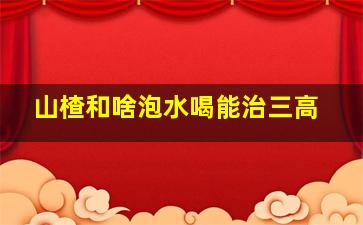 山楂和啥泡水喝能治三高