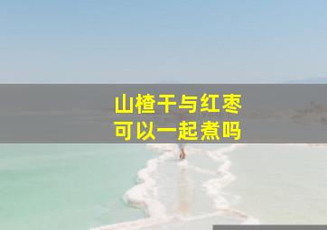 山楂干与红枣可以一起煮吗