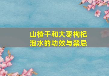 山楂干和大枣枸杞泡水的功效与禁忌