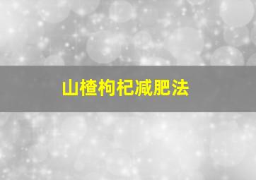 山楂枸杞减肥法