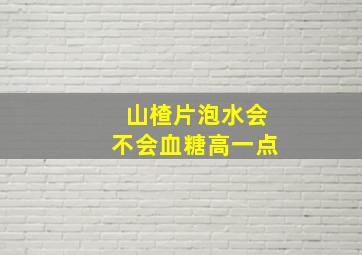 山楂片泡水会不会血糖高一点