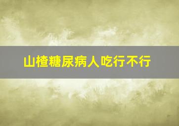 山楂糖尿病人吃行不行