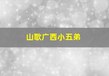 山歌广西小五弟