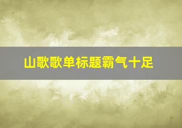 山歌歌单标题霸气十足