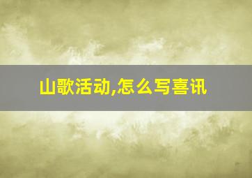 山歌活动,怎么写喜讯