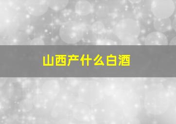 山西产什么白酒