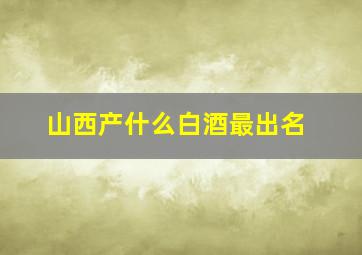 山西产什么白酒最出名