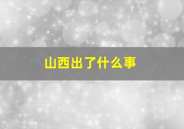 山西出了什么事