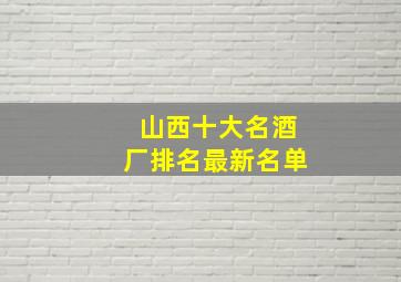 山西十大名酒厂排名最新名单