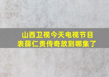 山西卫视今天电视节目表薛仁贵传奇放到哪集了