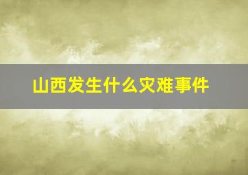 山西发生什么灾难事件