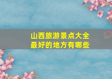 山西旅游景点大全最好的地方有哪些