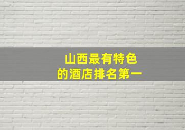 山西最有特色的酒店排名第一