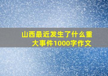 山西最近发生了什么重大事件1000字作文