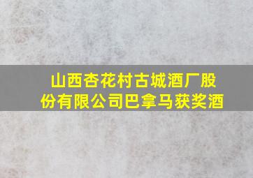 山西杏花村古城酒厂股份有限公司巴拿马获奖酒