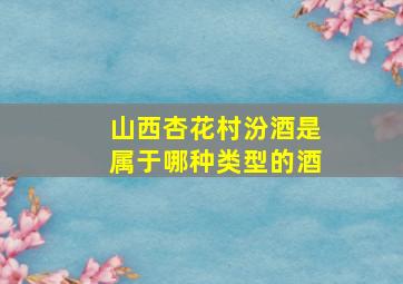 山西杏花村汾酒是属于哪种类型的酒