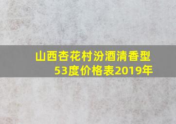 山西杏花村汾酒清香型53度价格表2019年