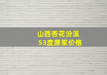 山西杏花汾溪53度原浆价格