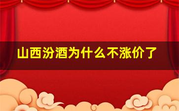 山西汾酒为什么不涨价了