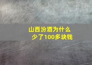 山西汾酒为什么少了100多块钱