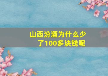 山西汾酒为什么少了100多块钱呢